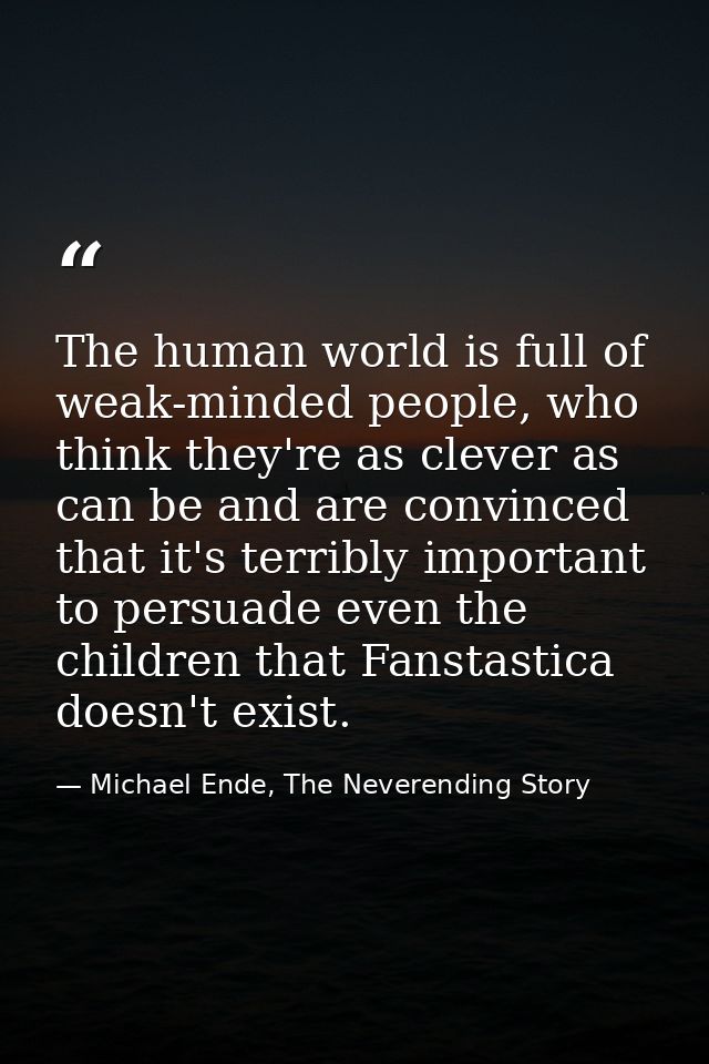 The human world is full of weak-minded people, who think they're as clever as can be and are convinced that it's terribl — Michael Ende, The Neverending Story
