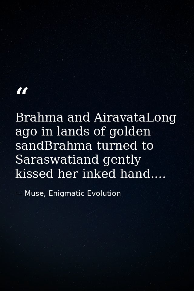 Brahma and AiravataLong ago in lands of golden sandBrahma turned to Saraswatiand gently kissed her inked hand.... — Muse, Enigmatic Evolution