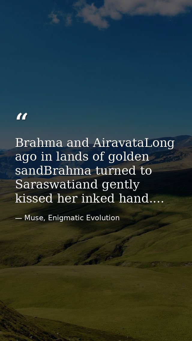 Brahma and AiravataLong ago in lands of golden sandBrahma turned to Saraswatiand gently kissed her inked hand.... — Muse, Enigmatic Evolution