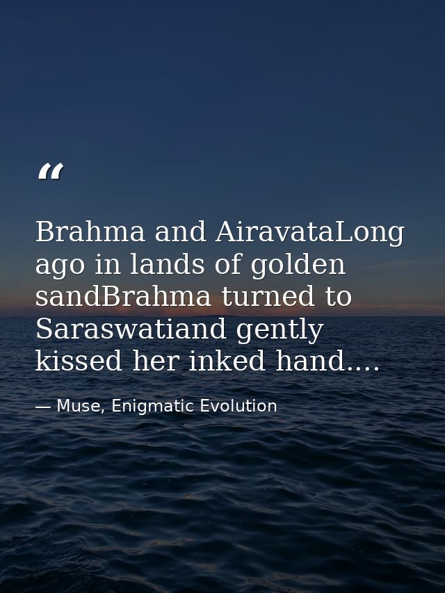 Brahma and AiravataLong ago in lands of golden sandBrahma turned to Saraswatiand gently kissed her inked hand.... — Muse, Enigmatic Evolution