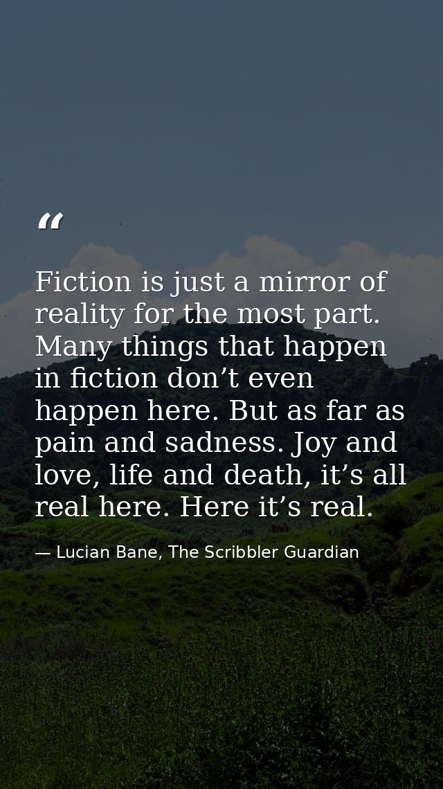Fiction is just a mirror of reality for the most part. Many things that happen in fiction don’t even happen here. But as — Lucian Bane, The Scribbler Guardian