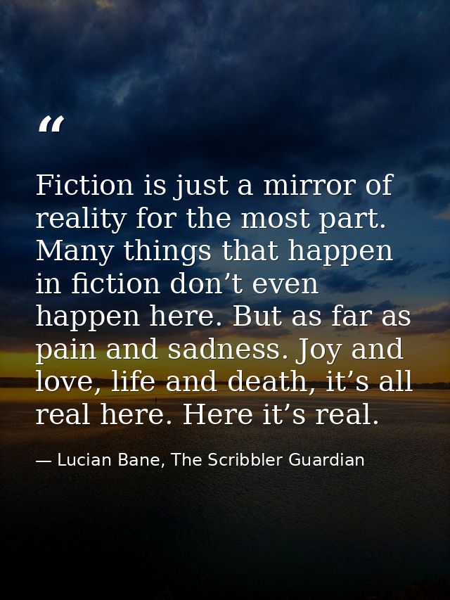 Fiction is just a mirror of reality for the most part. Many things that happen in fiction don’t even happen here. But as — Lucian Bane, The Scribbler Guardian