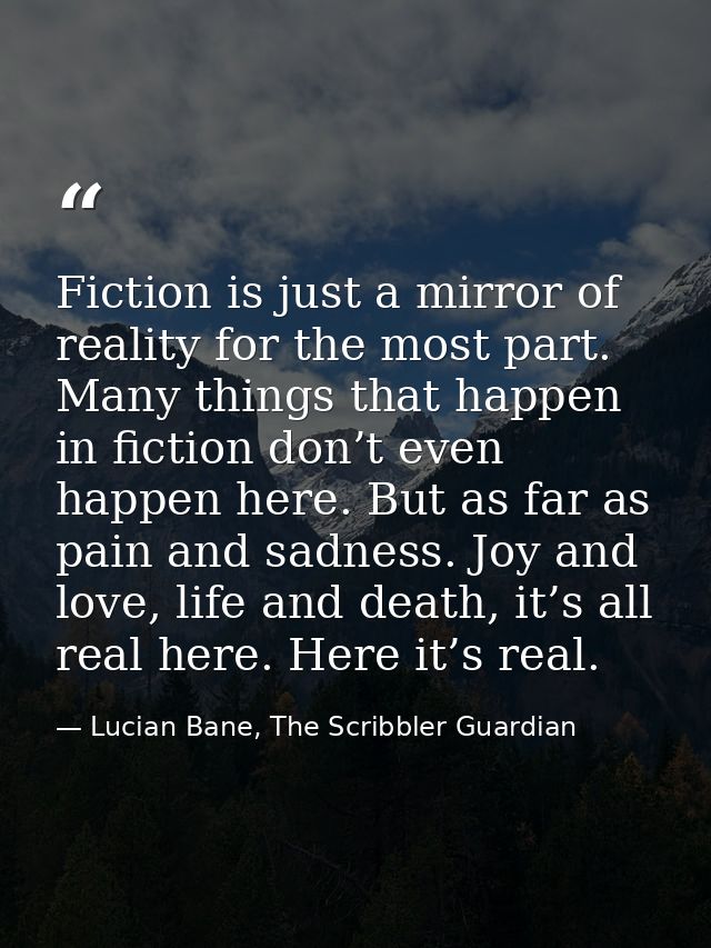 Fiction is just a mirror of reality for the most part. Many things that happen in fiction don’t even happen here. But as — Lucian Bane, The Scribbler Guardian