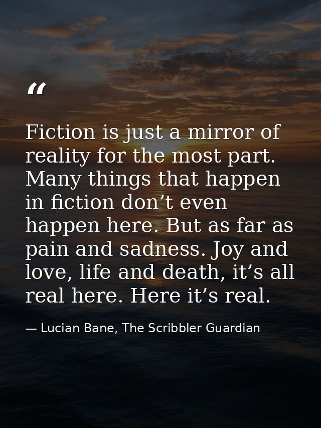 Fiction is just a mirror of reality for the most part. Many things that happen in fiction don’t even happen here. But as — Lucian Bane, The Scribbler Guardian