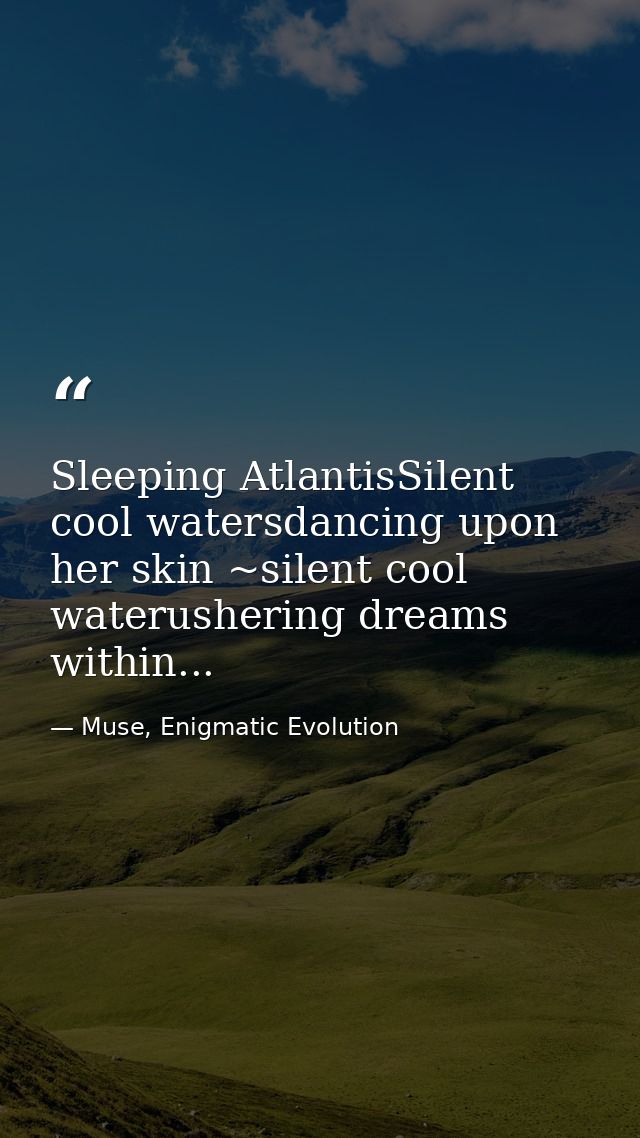 Sleeping AtlantisSilent cool watersdancing upon her skin ~silent cool waterushering dreams within... — Muse, Enigmatic Evolution