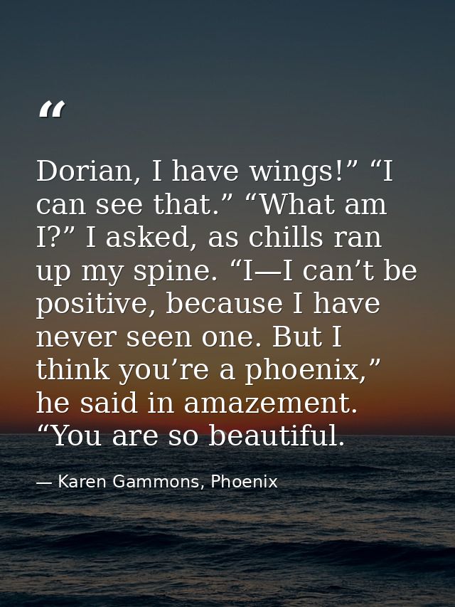 Dorian, I have wings!” “I can see that.” “What am I?” I asked, as chills ran up my spine. “I—I can’t be positive, becaus — Karen Gammons, Phoenix