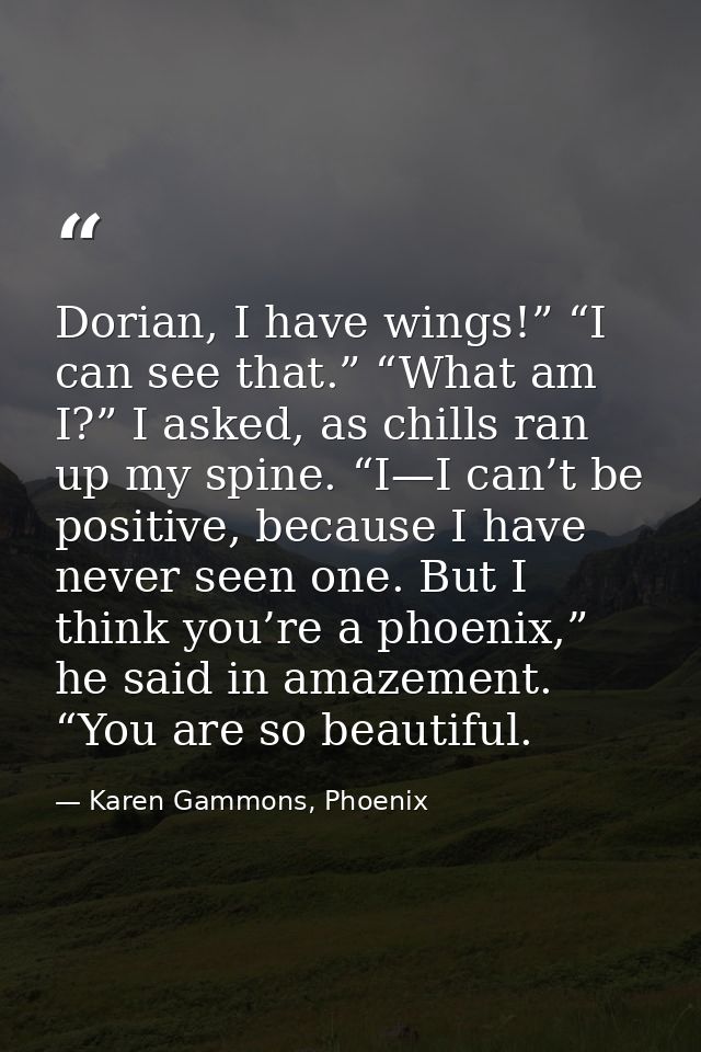 Dorian, I have wings!” “I can see that.” “What am I?” I asked, as chills ran up my spine. “I—I can’t be positive, becaus — Karen Gammons, Phoenix