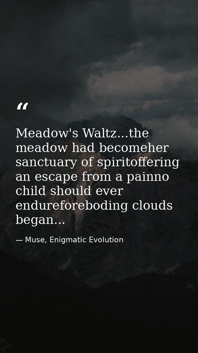 Meadow's Waltz...the meadow had becomeher sanctuary of spiritoffering an escape from a painno child should ever endurefo — Muse, Enigmatic Evolution