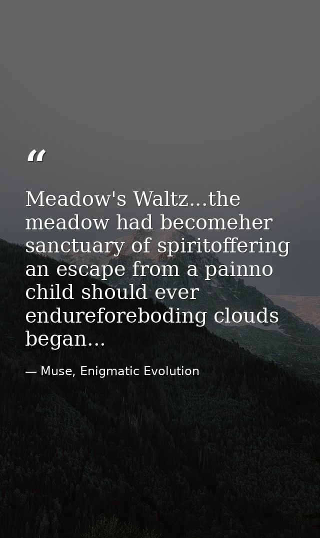 Meadow's Waltz...the meadow had becomeher sanctuary of spiritoffering an escape from a painno child should ever endurefo — Muse, Enigmatic Evolution