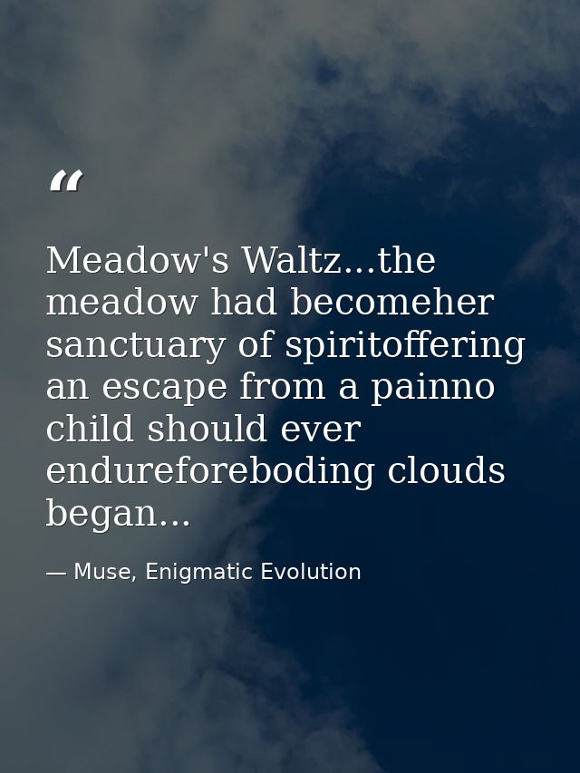 Meadow's Waltz...the meadow had becomeher sanctuary of spiritoffering an escape from a painno child should ever endurefo — Muse, Enigmatic Evolution