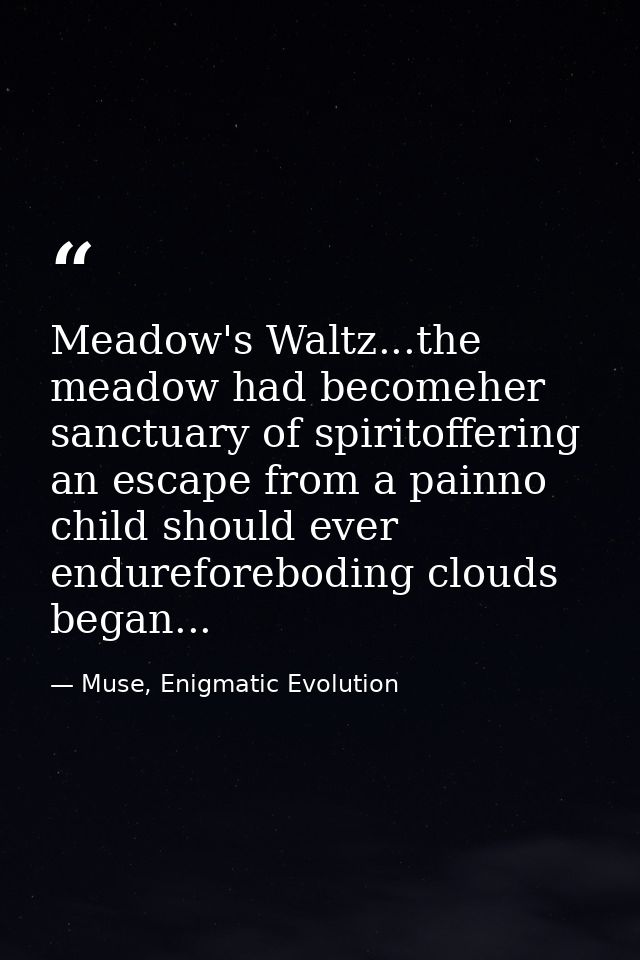 Meadow's Waltz...the meadow had becomeher sanctuary of spiritoffering an escape from a painno child should ever endurefo — Muse, Enigmatic Evolution