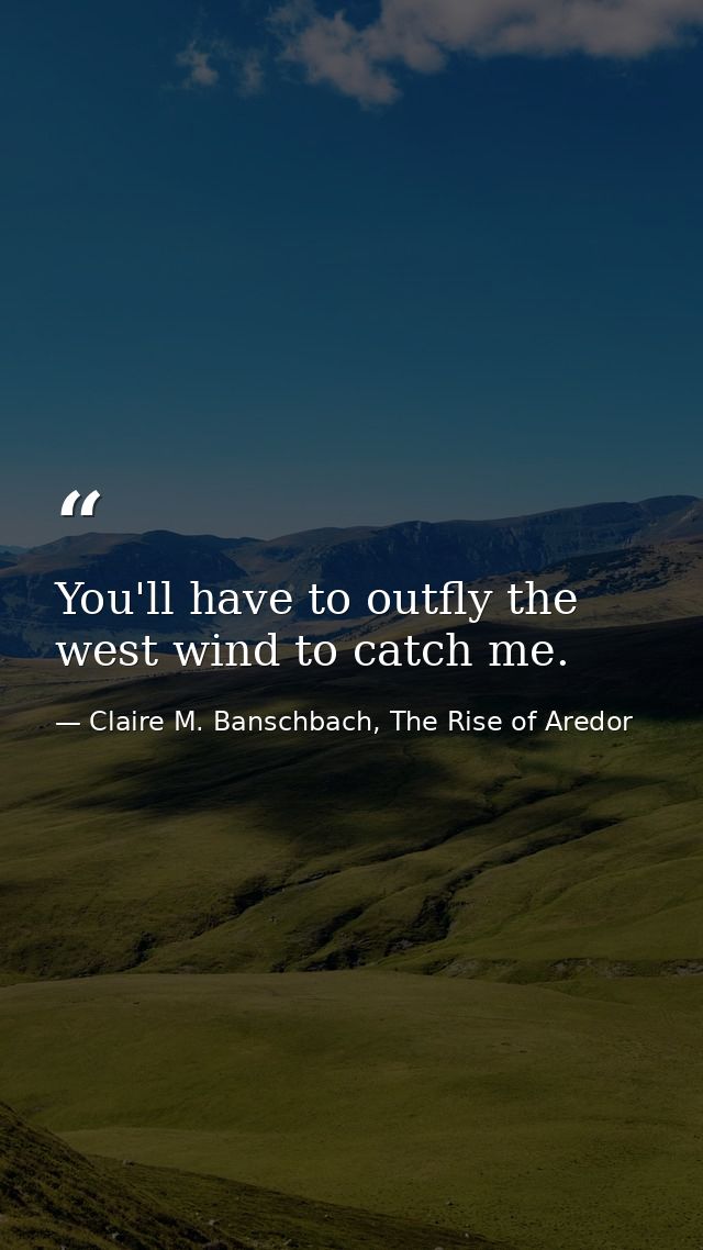 You'll have to outfly the west wind to catch me. — Claire M. Banschbach, The Rise of Aredor