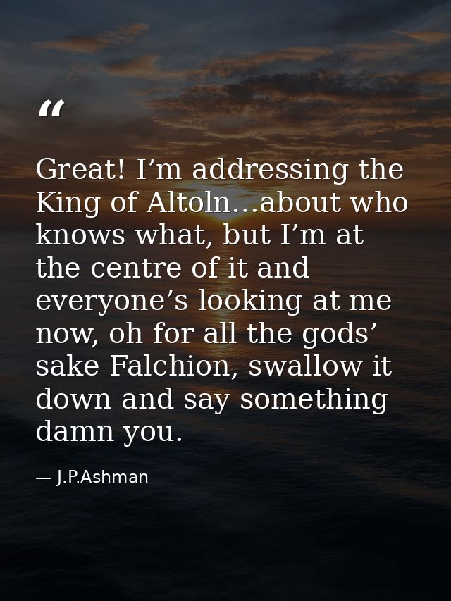 Great! I’m addressing the King of Altoln…about who knows what, but I’m at the centre of it and everyone’s looking at me  — J.P.Ashman