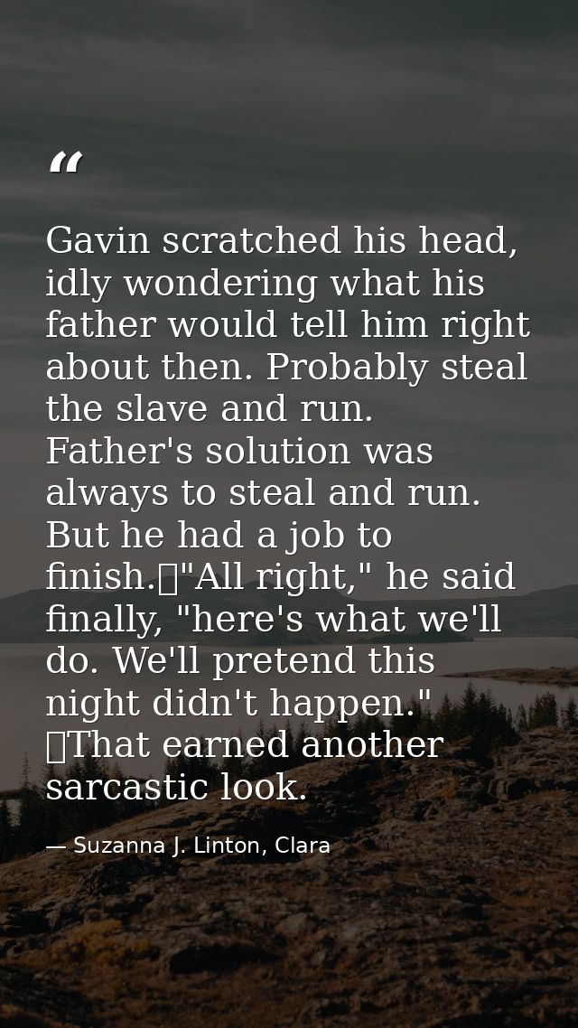 Gavin scratched his head, idly wondering what his father would tell him right about then. Probably steal the slave and r — Suzanna J. Linton, Clara