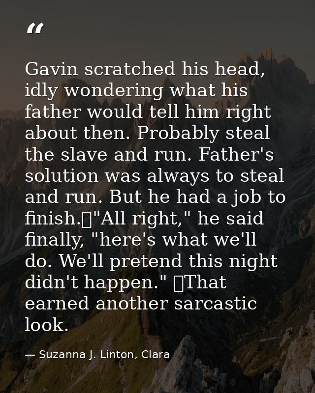 Gavin scratched his head, idly wondering what his father would tell him right about then. Probably steal the slave and r — Suzanna J. Linton, Clara