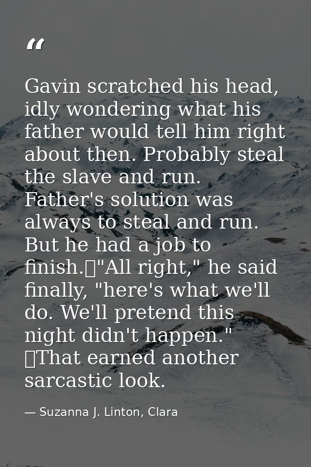 Gavin scratched his head, idly wondering what his father would tell him right about then. Probably steal the slave and r — Suzanna J. Linton, Clara