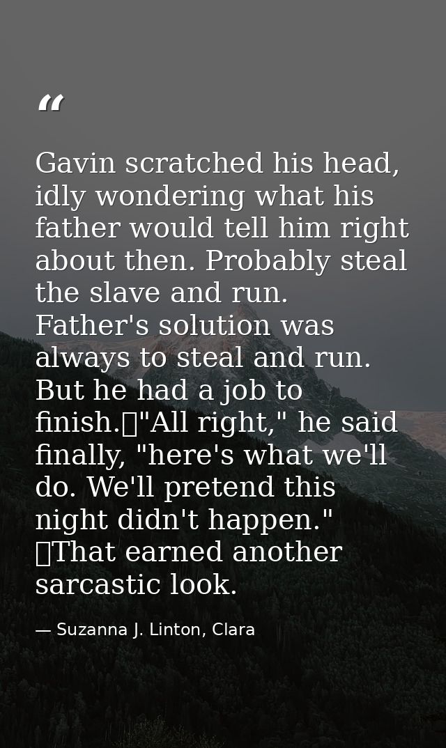 Gavin scratched his head, idly wondering what his father would tell him right about then. Probably steal the slave and r — Suzanna J. Linton, Clara