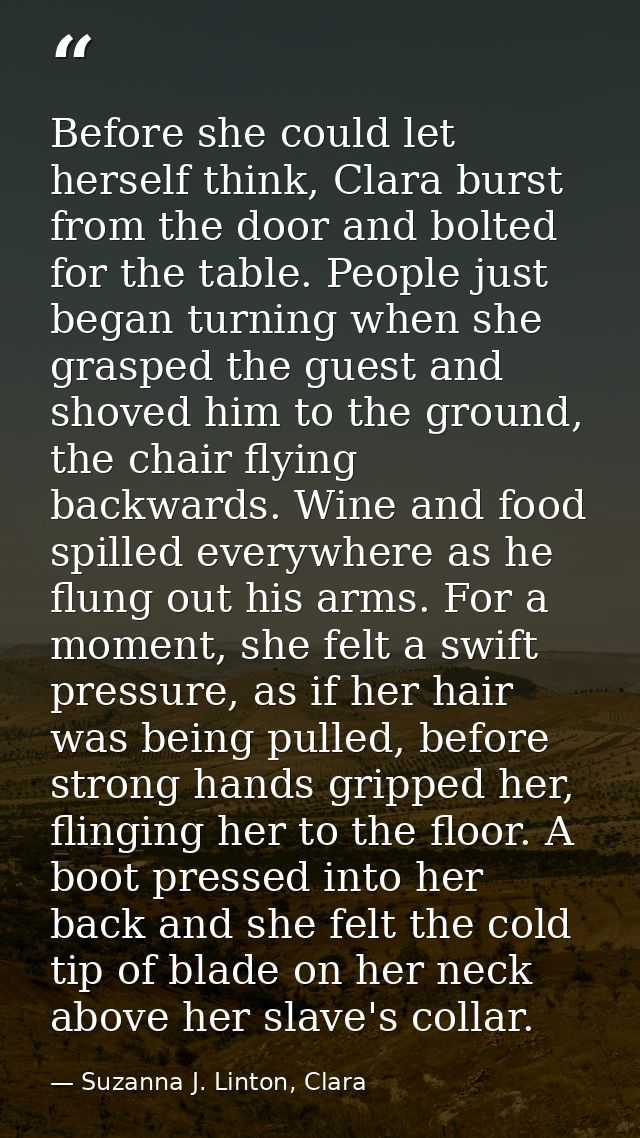 Before she could let herself think, Clara burst from the door and bolted for the table. People just began turning when s — Suzanna J. Linton, Clara