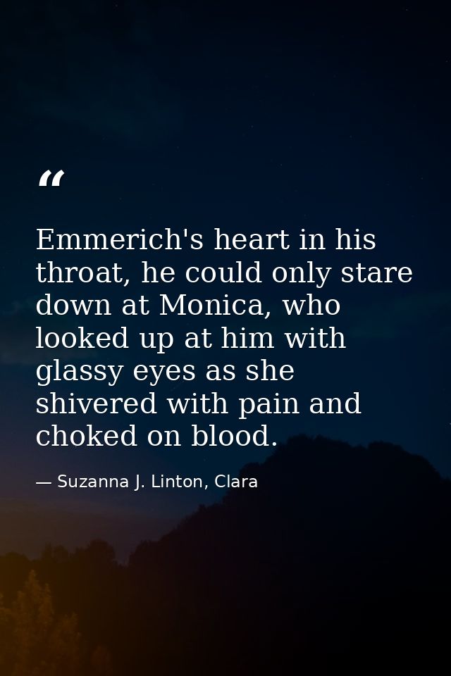 Emmerich's heart in his throat, he could only stare down at Monica, who looked up at him with glassy eyes as she shivere — Suzanna J. Linton, Clara