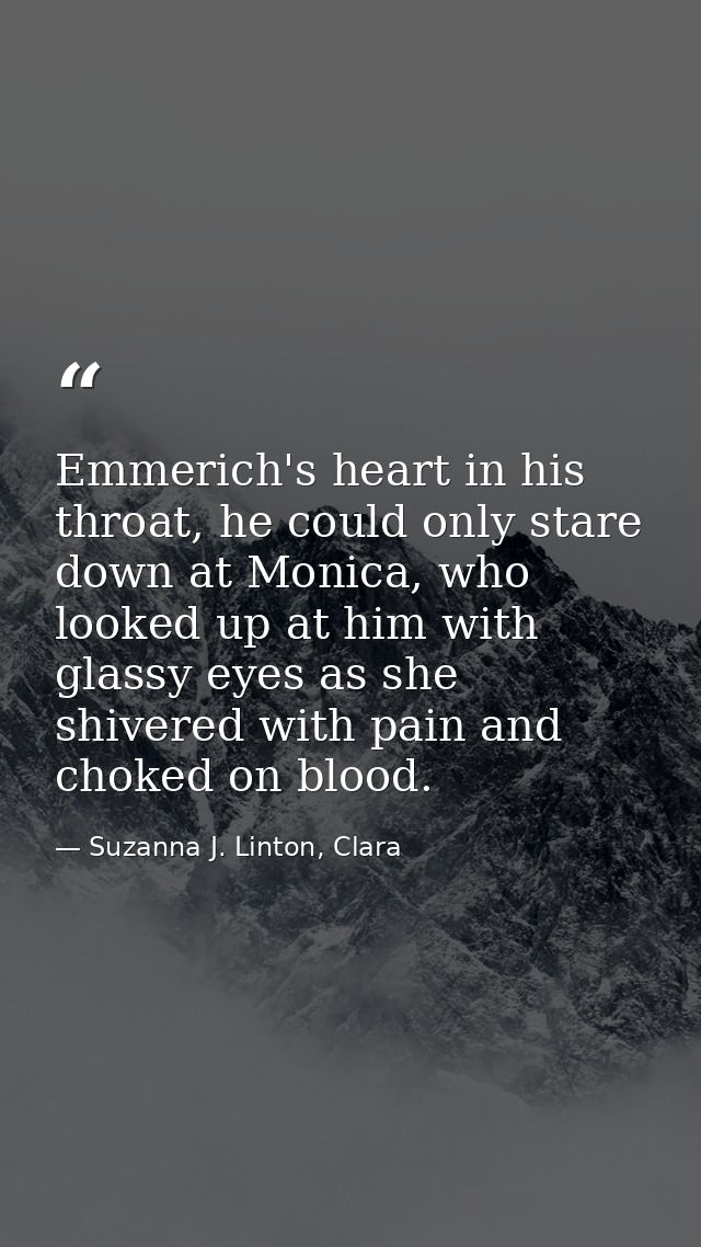 Emmerich's heart in his throat, he could only stare down at Monica, who looked up at him with glassy eyes as she shivere — Suzanna J. Linton, Clara