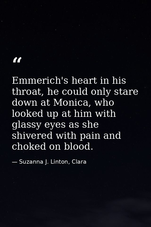 Emmerich's heart in his throat, he could only stare down at Monica, who looked up at him with glassy eyes as she shivere — Suzanna J. Linton, Clara