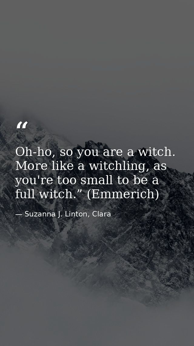 Oh-ho, so you are a witch. More like a witchling, as you're too small to be a full witch.” (Emmerich) — Suzanna J. Linton, Clara