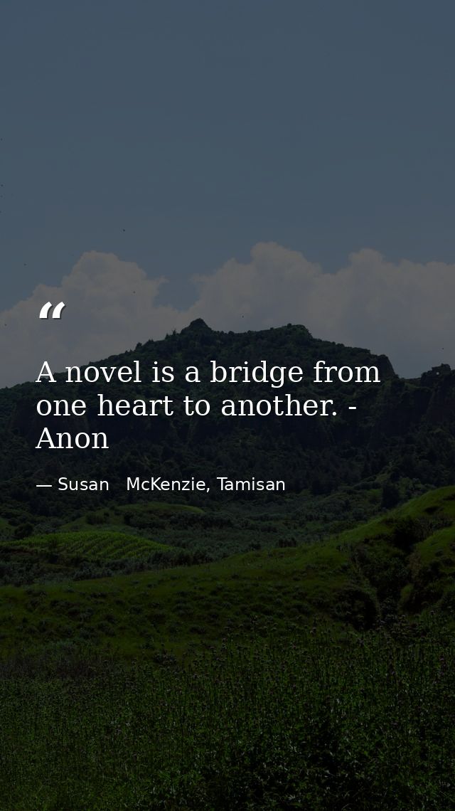 A novel is a bridge from one heart to another. - Anon — Susan   McKenzie, Tamisan