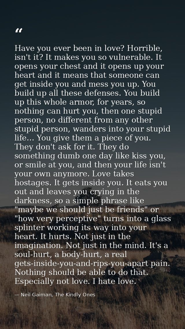 Have you ever been in love? Horrible, isn't it? It makes you so vulnerable. It opens your chest and it opens up your hea — Neil Gaiman, The Kindly Ones