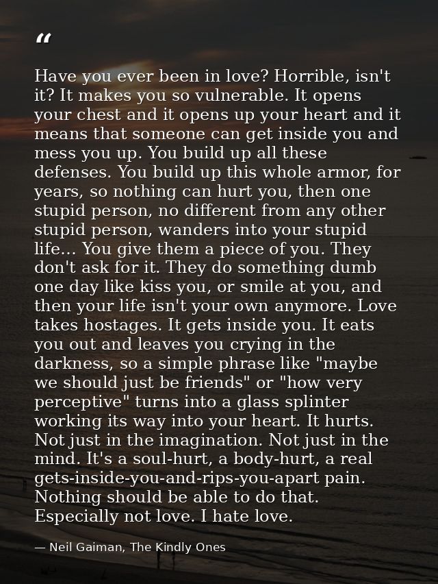 Have you ever been in love? Horrible, isn't it? It makes you so vulnerable. It opens your chest and it opens up your hea — Neil Gaiman, The Kindly Ones