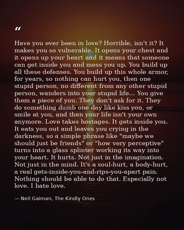 Have you ever been in love? Horrible, isn't it? It makes you so vulnerable. It opens your chest and it opens up your hea — Neil Gaiman, The Kindly Ones