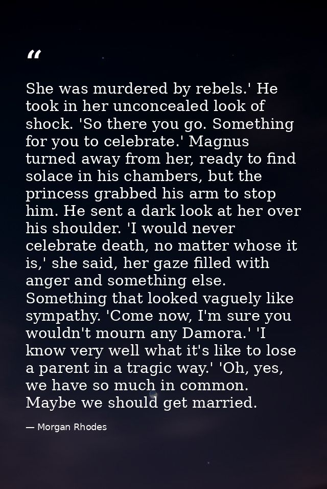 She was murdered by rebels.' He took in her unconcealed look of shock. 'So there you go. Something for you to celebrate. — Morgan Rhodes