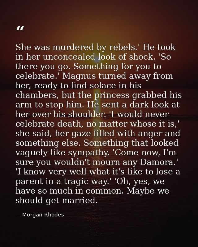 She was murdered by rebels.' He took in her unconcealed look of shock. 'So there you go. Something for you to celebrate. — Morgan Rhodes