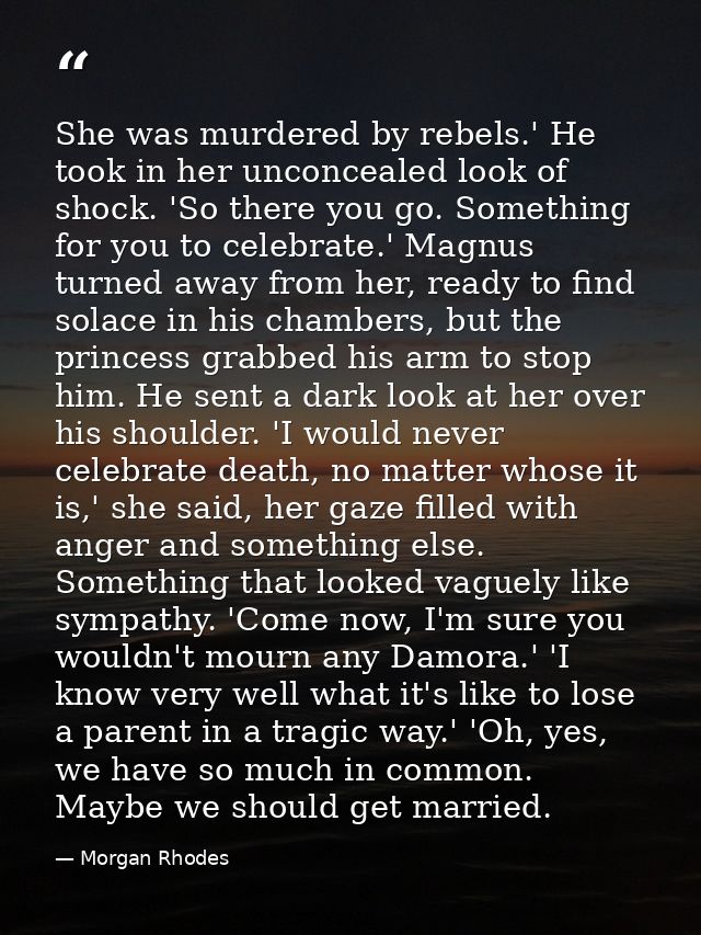 She was murdered by rebels.' He took in her unconcealed look of shock. 'So there you go. Something for you to celebrate. — Morgan Rhodes