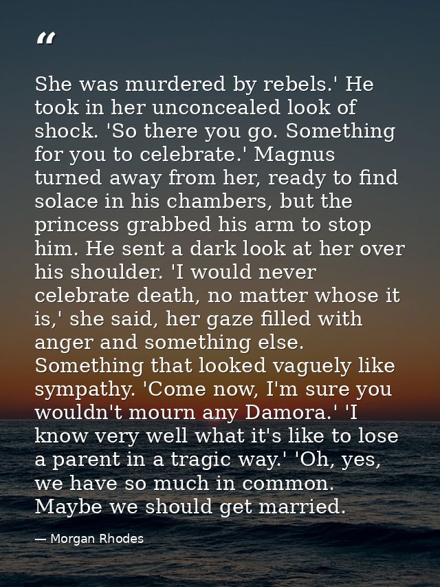 She was murdered by rebels.' He took in her unconcealed look of shock. 'So there you go. Something for you to celebrate. — Morgan Rhodes