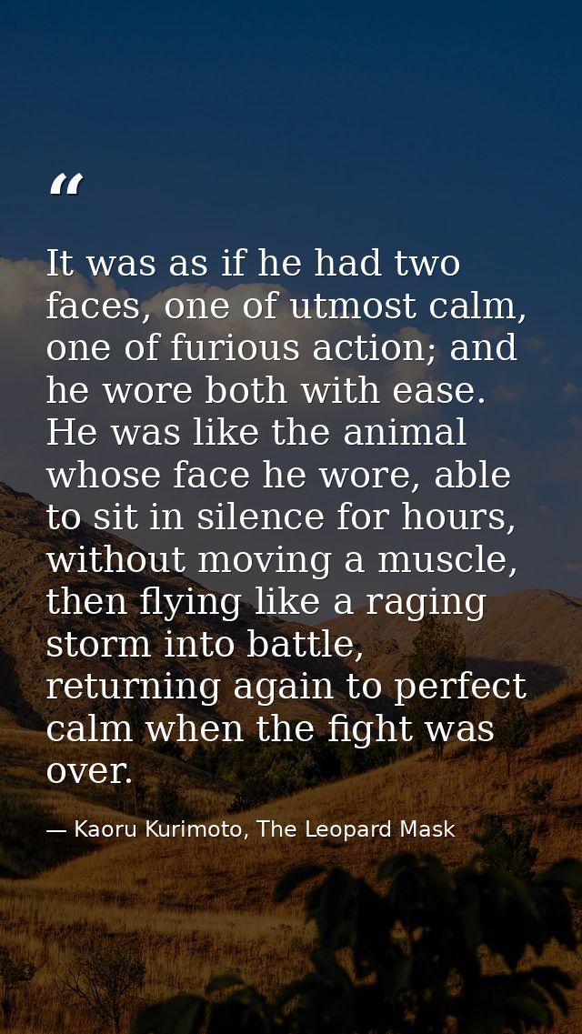 It was as if he had two faces, one of utmost calm, one of furious action; and he wore both with ease. He was like the an — Kaoru Kurimoto, The Leopard Mask