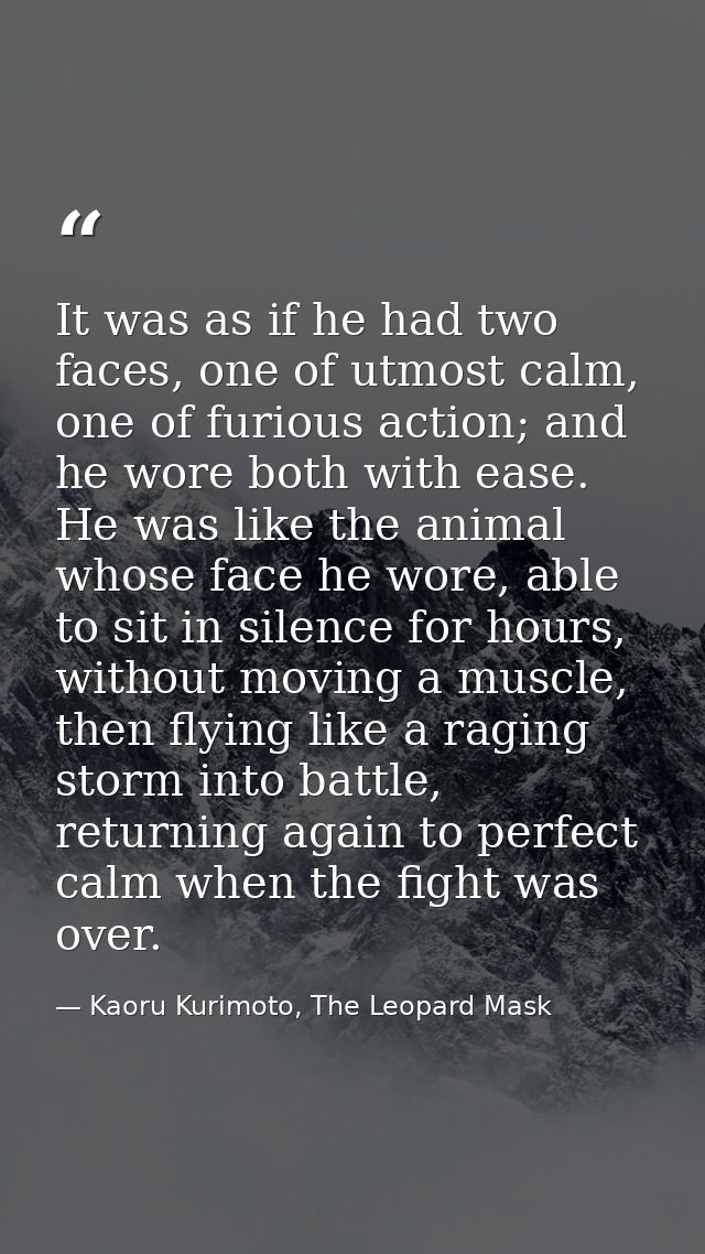 It was as if he had two faces, one of utmost calm, one of furious action; and he wore both with ease. He was like the an — Kaoru Kurimoto, The Leopard Mask