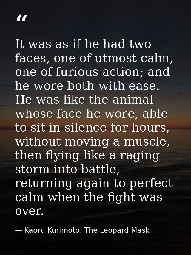 It was as if he had two faces, one of utmost calm, one of furious action; and he wore both with ease. He was like the an — Kaoru Kurimoto, The Leopard Mask