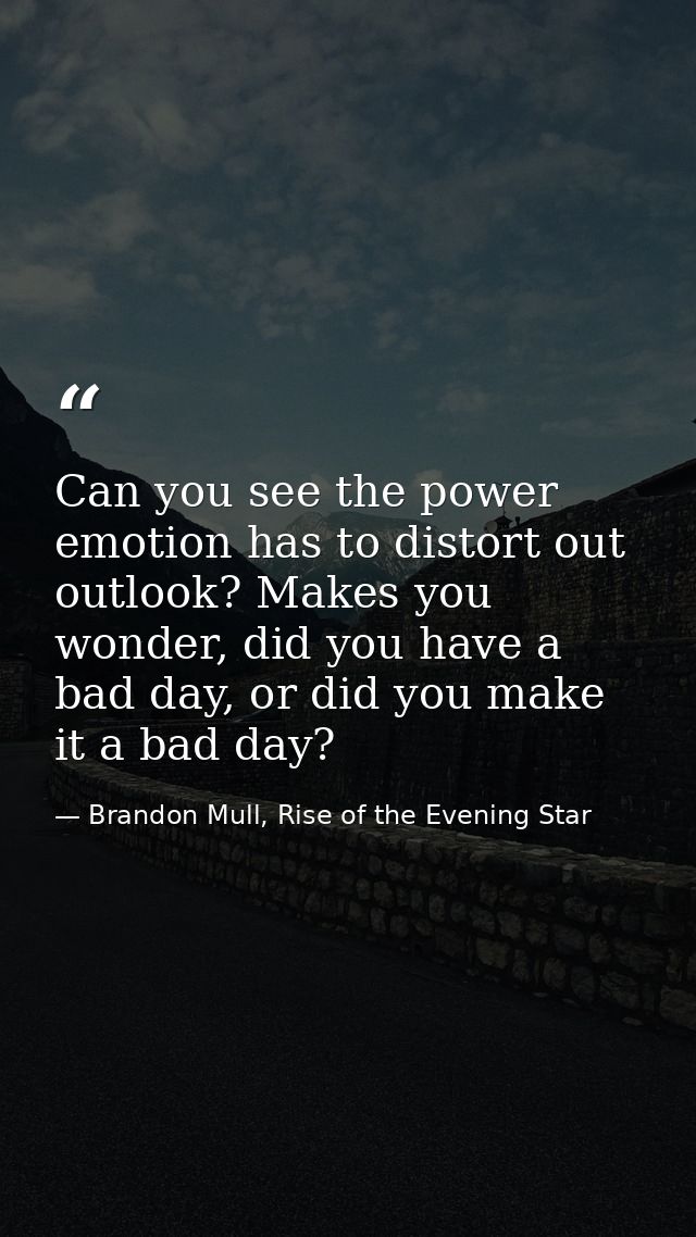 Can you see the power emotion has to distort out outlook? Makes you wonder, did you have a bad day, or did you make it a — Brandon Mull, Rise of the Evening Star