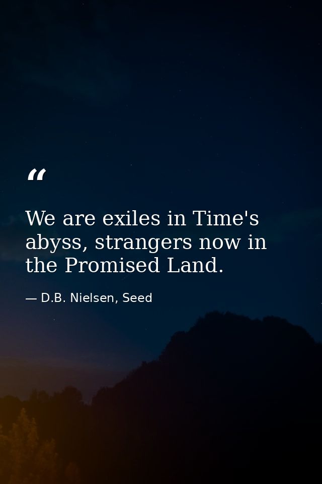 We are exiles in Time's abyss, strangers now in the Promised Land. — D.B. Nielsen, Seed