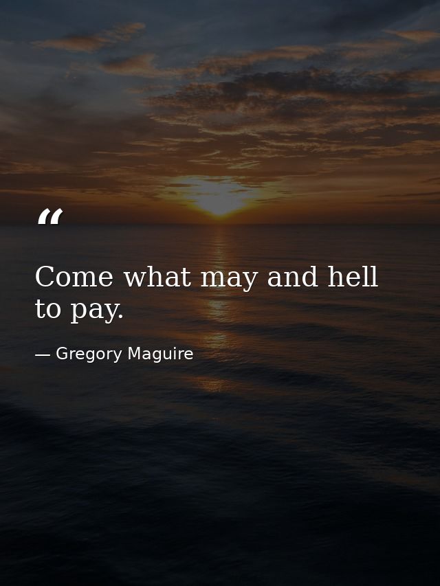Come what may and hell to pay. — Gregory Maguire