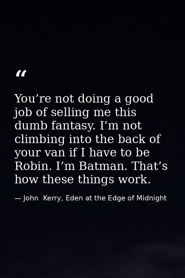 You’re not doing a good job of selling me this dumb fantasy. I’m not climbing into the back of your van if I have to be  — John  Kerry, Eden at the Edge of Midnight