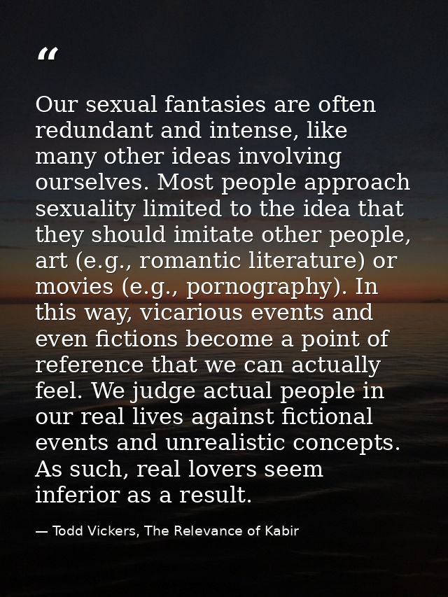 Our sexual fantasies are often redundant and intense, like many other ideas involving ourselves. Most people approach se — Todd Vickers, The Relevance of Kabir