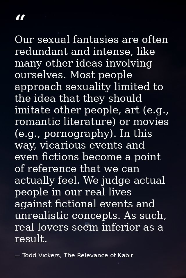 Our sexual fantasies are often redundant and intense, like many other ideas involving ourselves. Most people approach se — Todd Vickers, The Relevance of Kabir