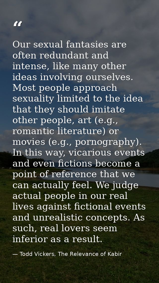 Our sexual fantasies are often redundant and intense, like many other ideas involving ourselves. Most people approach se — Todd Vickers, The Relevance of Kabir