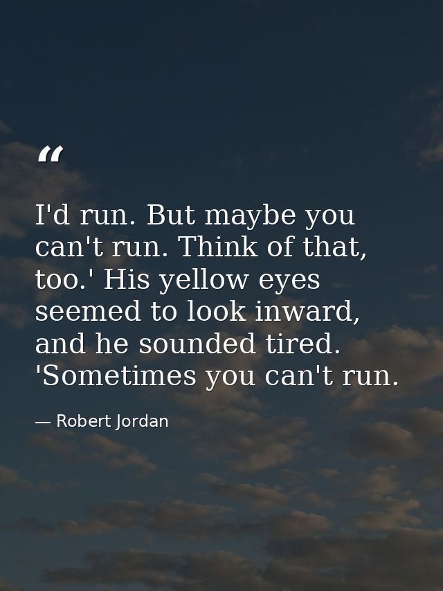 I'd run. But maybe you can't run. Think of that, too.' His yellow eyes seemed to look inward, and he sounded tired. 'Som — Robert Jordan