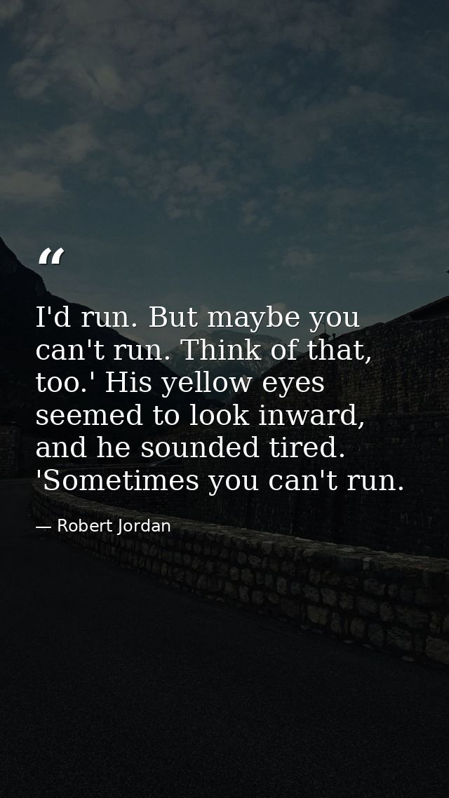 I'd run. But maybe you can't run. Think of that, too.' His yellow eyes seemed to look inward, and he sounded tired. 'Som — Robert Jordan