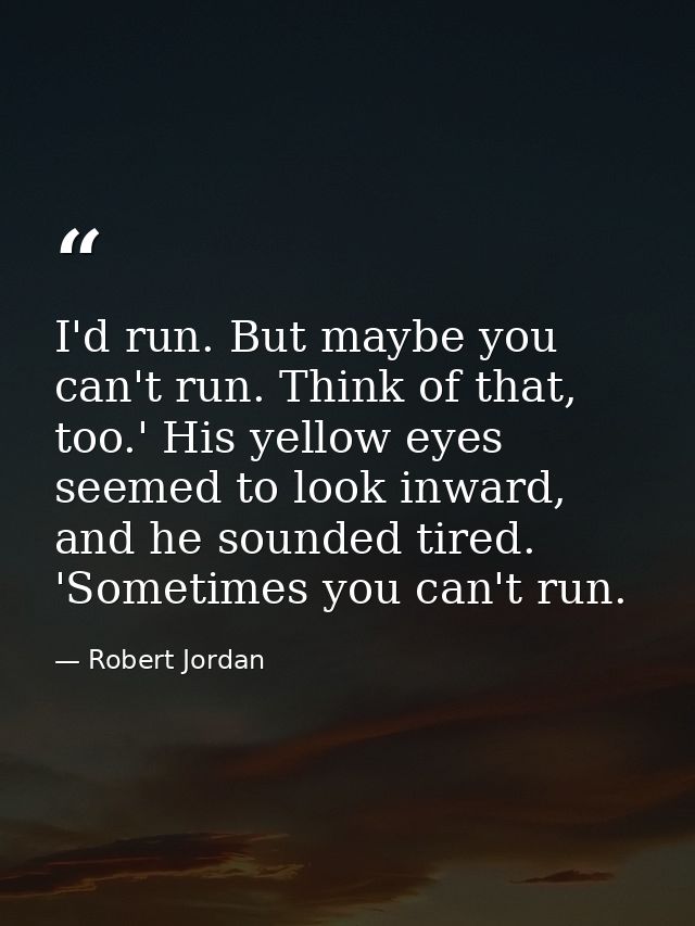 I'd run. But maybe you can't run. Think of that, too.' His yellow eyes seemed to look inward, and he sounded tired. 'Som — Robert Jordan