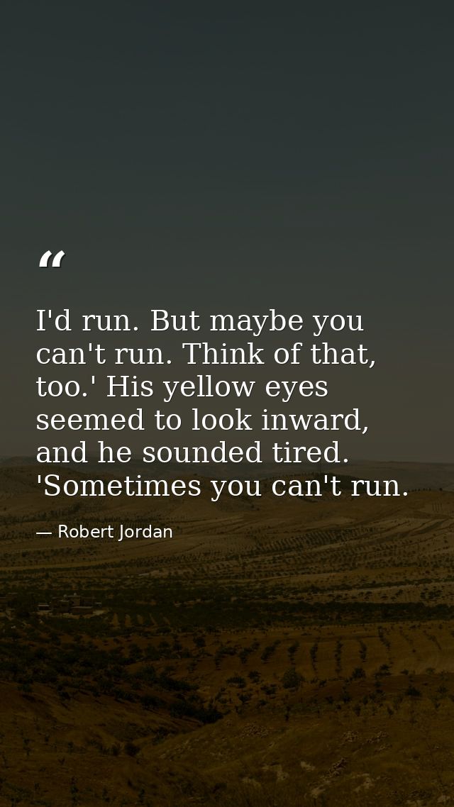 I'd run. But maybe you can't run. Think of that, too.' His yellow eyes seemed to look inward, and he sounded tired. 'Som — Robert Jordan