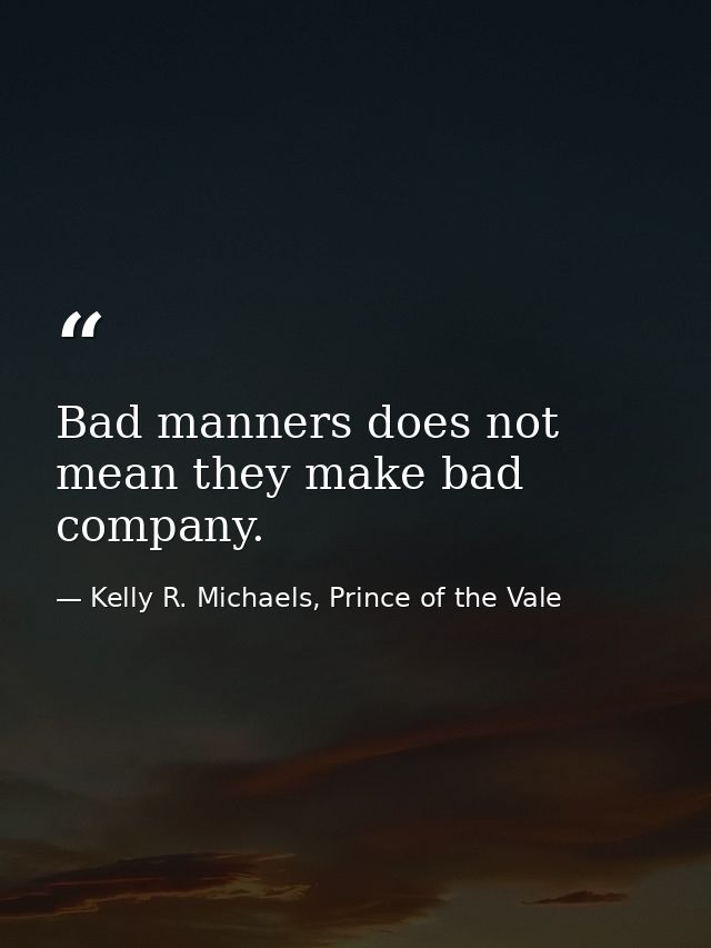 Bad manners does not mean they make bad company. — Kelly R. Michaels, Prince of the Vale