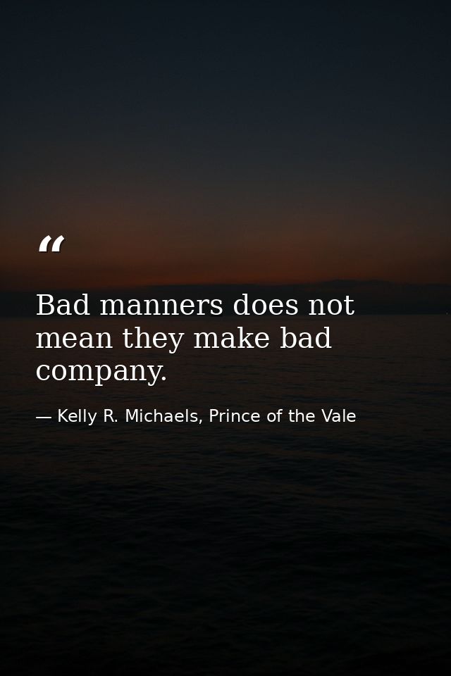 Bad manners does not mean they make bad company. — Kelly R. Michaels, Prince of the Vale